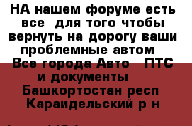 НА нашем форуме есть все, для того чтобы вернуть на дорогу ваши проблемные автом - Все города Авто » ПТС и документы   . Башкортостан респ.,Караидельский р-н